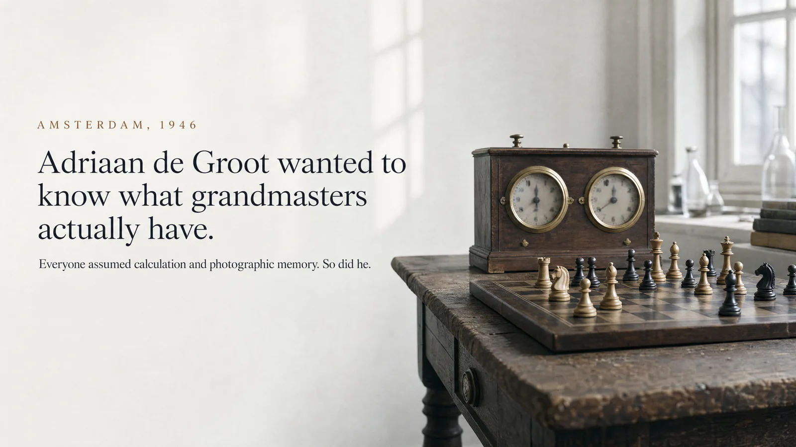 Slide: Amsterdam, 1946 — Adriaan de Groot wanted to know what grandmasters actually have. Everyone assumed calculation and photographic memory. So did he. An antique wooden chess clock sits beside a chess set.