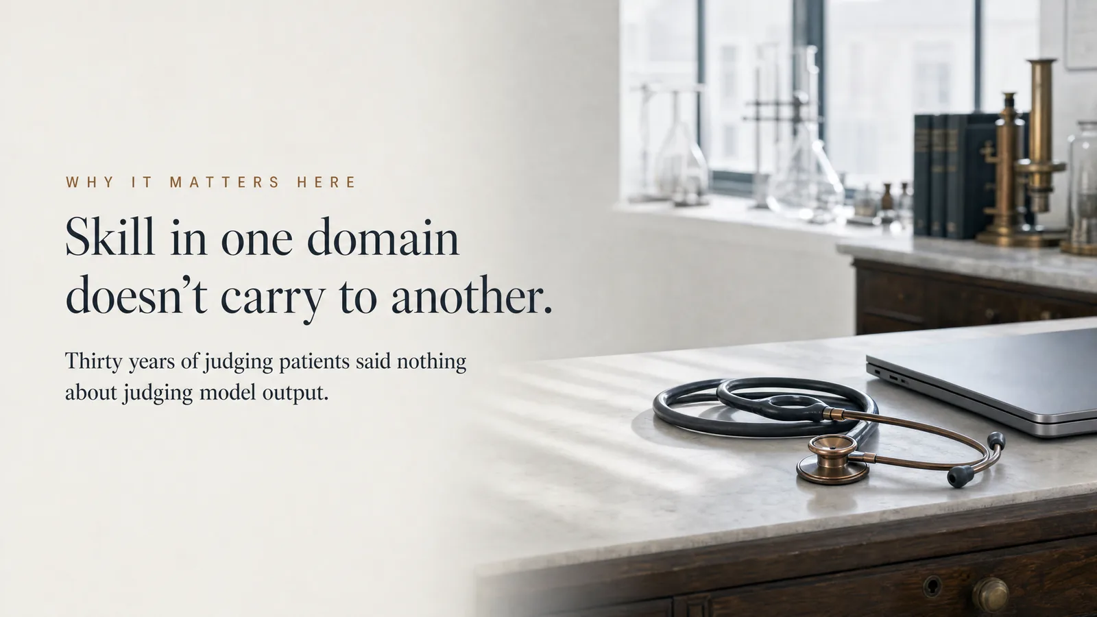 Slide: Why it matters here — Skill in one domain doesn't carry to another. Thirty years of judging patients said nothing about judging model output. A stethoscope coiled beside a closed laptop.