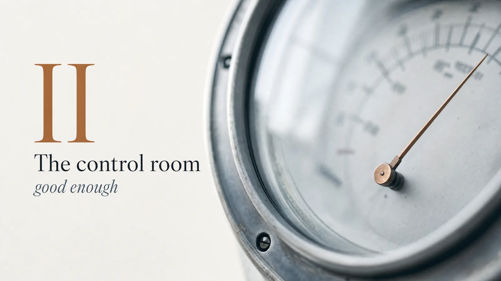Section divider: II — The control room — good enough. A close-up of a vintage circular gauge with a brass needle.