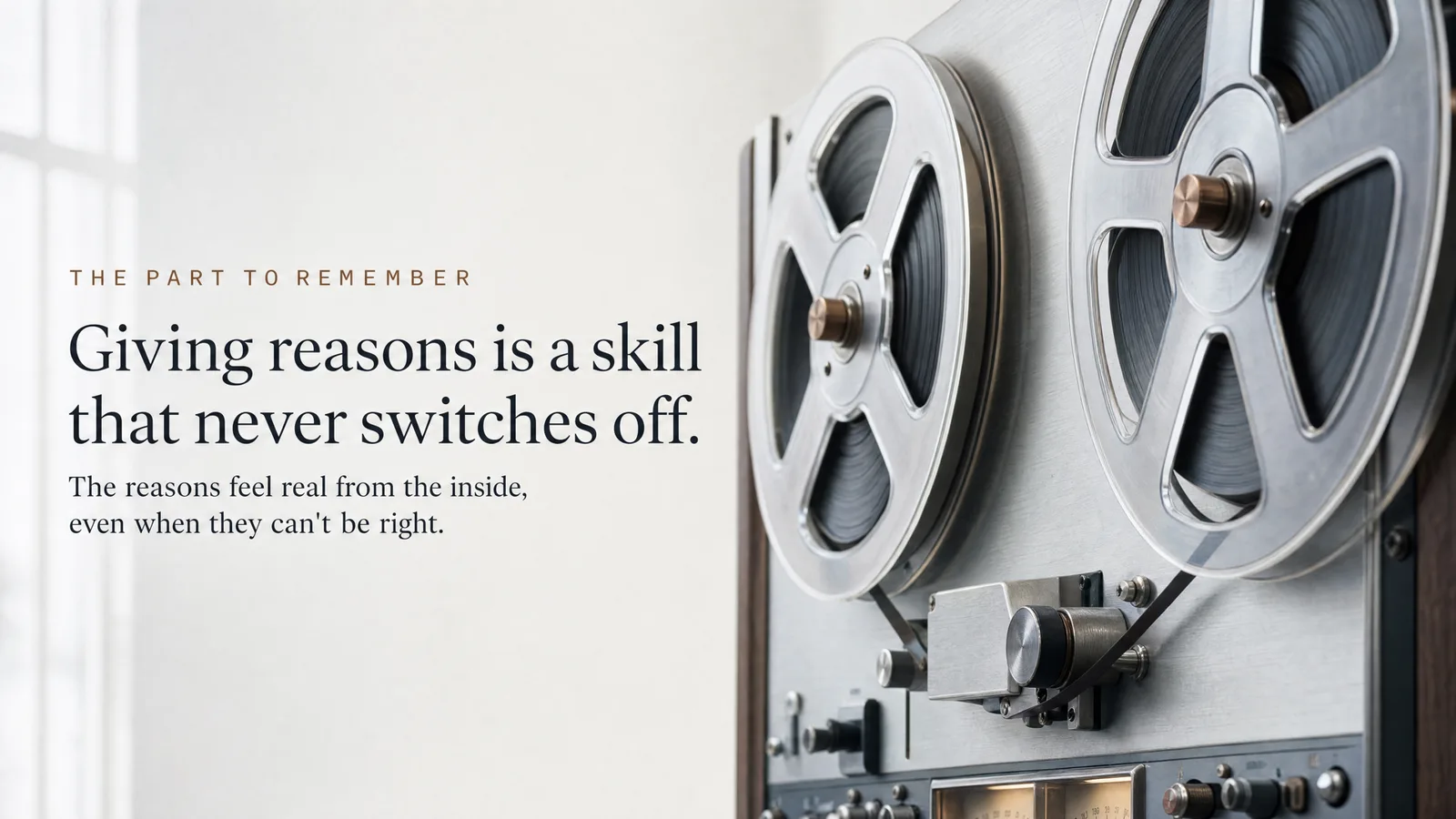 Slide: The part to remember — Giving reasons is a skill that never switches off. The reasons feel real from the inside, even when they can't be right. A vintage reel-to-reel tape recorder by a window.