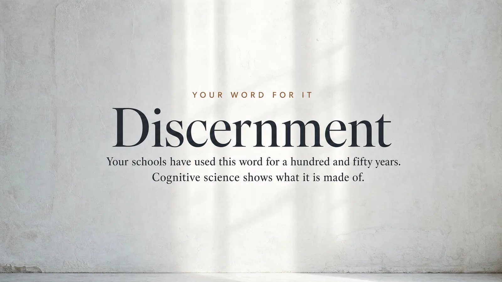 Slide: Your word for it — Discernment. Your schools have used this word for a hundred and fifty years. Cognitive science shows what it is made of.